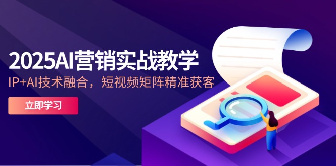 2025AI营销实战教学-5月，IP+AI技术融合，短视频矩阵精准获客-旺仔资源库