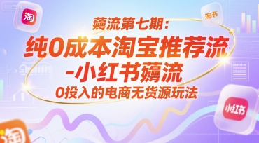 薅流第七期：纯0成本淘宝推荐流-小红书薅流最新版目，0投入的电商无货源玩法(附赠往期)-旺仔资源库