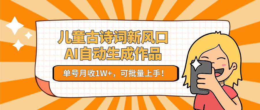 儿童古诗词新风口！AI自动生成作品，单号月收1W+，可批量上手！-旺仔资源库