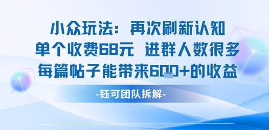 小众玩法再次刷新认知单个收费68米进群人数很多每篇帖子能带来6张的收益-旺仔资源库