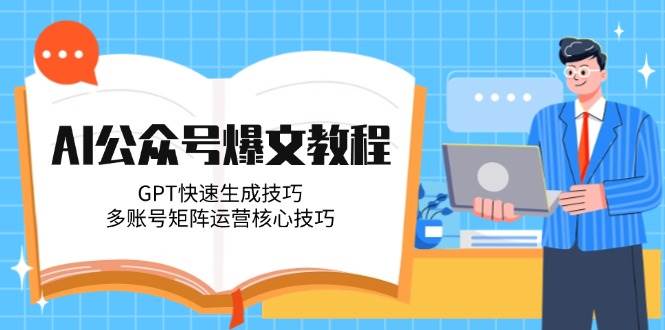 AI公众号爆文教程，GPT快速生成技巧，多账号矩阵运营核心技巧-旺仔资源库