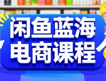 闲鱼蓝海电商课程，手把手助你快速上手，轻松实现闲鱼稳定盈利-旺仔资源库