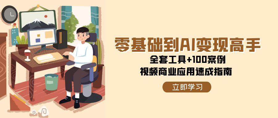 零基础到AI变现高手，全套工具+100案例，视频商业应用速成指南-旺仔资源库