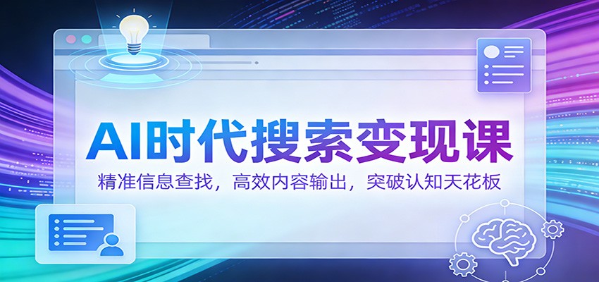 AI时代搜索变现课：精准信息查找，高效内容输出，突破认知天花板-旺仔资源库