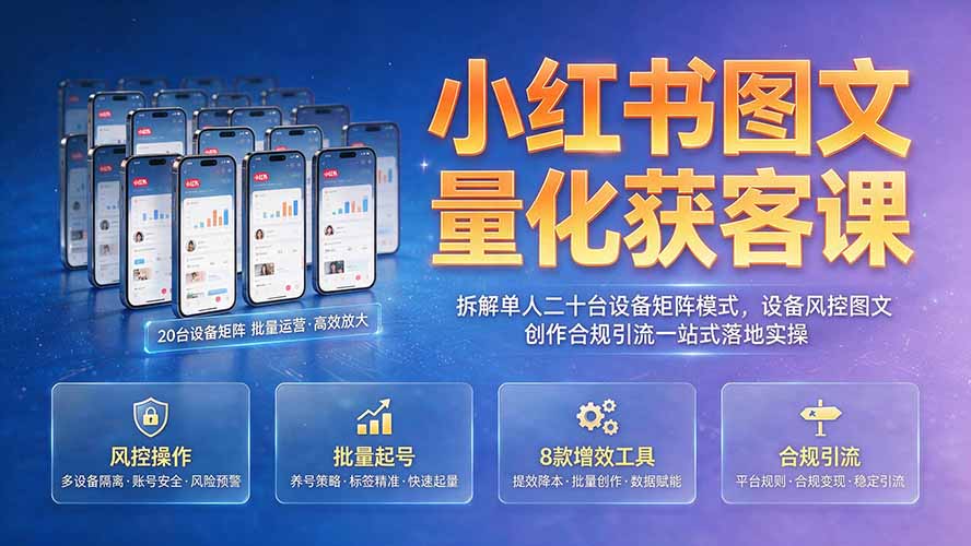 小红书图文量化获客课｜拆解单人二十台设备矩阵模式，设备风控图文创作合规引流一站式落地实操-旺仔资源库