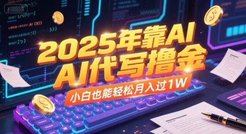 2025年靠AI代写撸金，小白也能轻松月入过1W-旺仔资源库