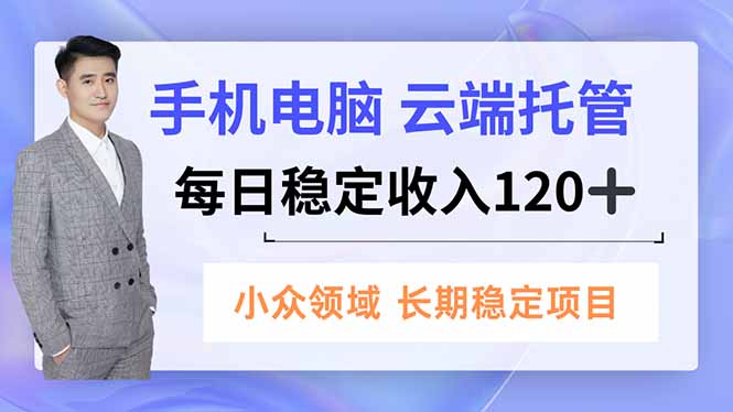 手机、电脑云端托管，每日稳定收入120+，小众领域长期稳定-旺仔资源库