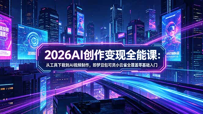 2026AI创作变现全能课-更新5月：从工具下载到AI视频制作，即梦豆包可灵小云雀全覆盖零基础入门-旺仔资源库