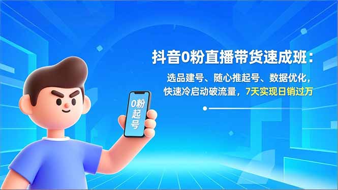 抖音0粉直播带货速成班：选品建号、随心推起号、数据优化，快速冷启动破流量，7天实现日销过万-旺仔资源库