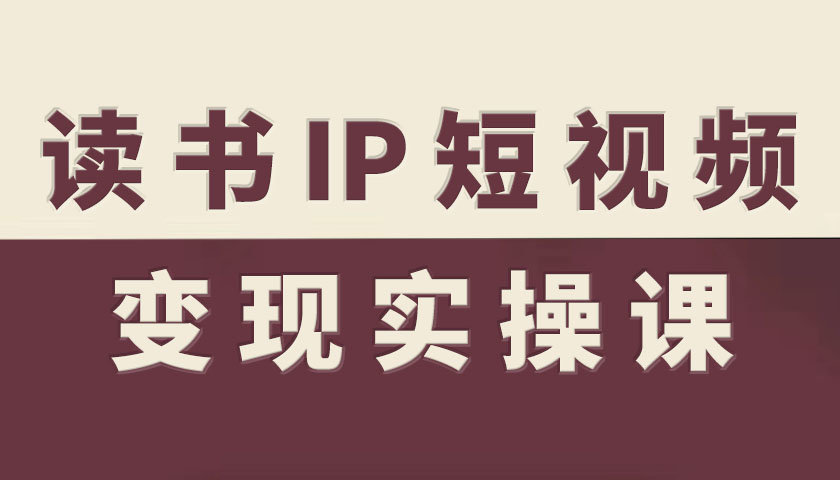 读书IP短视频变现实操课，读书IP赛道变现指南-旺仔资源库