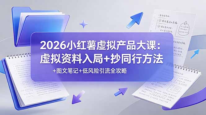 2026小红薯虚拟产品大课：虚拟资料入局+抄同行方法+图文笔记+低风险引流全攻略-旺仔资源库