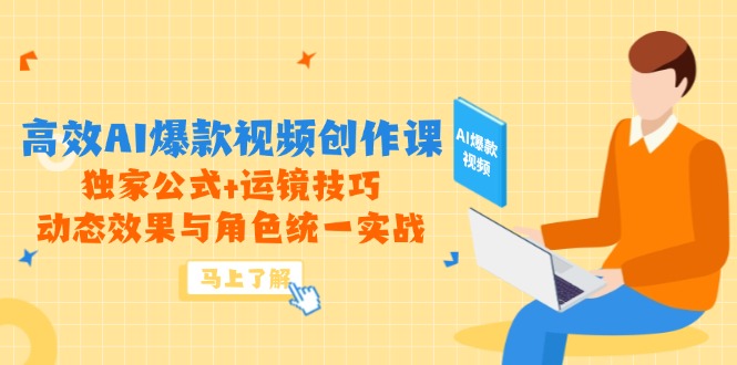 高效AI爆款视频创作课，独家公式+运镜技巧，动态效果与角色统一实战-旺仔资源库