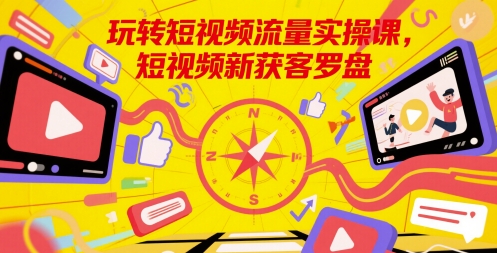 玩转短视频流量实操课，短视频新获客罗盘-旺仔资源库