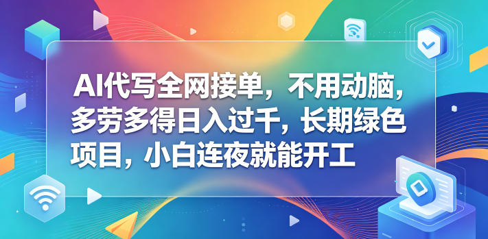 AI代写全网接单，不用动脑，多劳多得日入过千，长期绿色项目，小白连夜就能开工【揭秘】-旺仔资源库