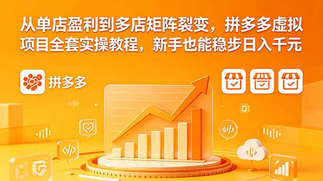 从单店盈利到多店矩阵裂变,拼多多虚拟项目全套实操教程,新手也能稳步日入千元-旺仔资源库