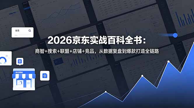 2026京东实战百科全书：商智+搜索+联盟+店铺+竞品，从数据复盘到爆款打造全链路-旺仔资源库