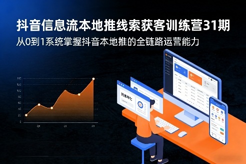 抖音信息流本地推线索获客训练营31期，从0到1系统掌握抖音本地推的全链路运营能力(更新0421)-旺仔资源库