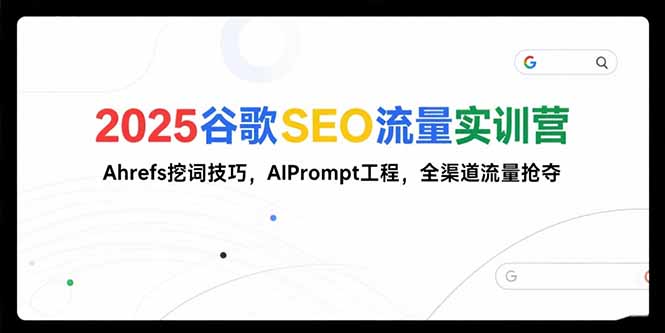 2025谷歌SEO流量实训营;，Ahrefs挖词技巧，AIPrompt工程，全渠道流量抢夺-旺仔资源库