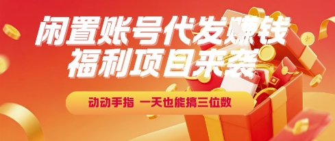 福利项目来袭，闲置账号代发挣钱，动动手指，一天也能搞三位数【揭秘】-旺仔资源库