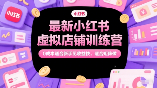 最新小红书虚拟店铺训练营，0成本适合新手见收益快，适合矩阵做-旺仔资源库