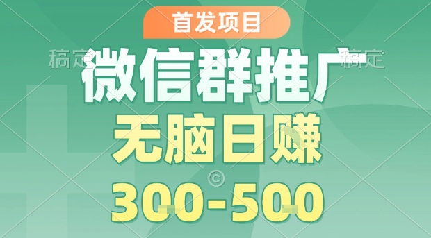 首发项目，微信群推广，一天15单，每单利润10米，无脑日入3-5张【揭秘】-旺仔资源库