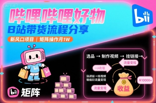 哔哩哔哩好物，B站带货流程分享，新风口项目，矩阵操作月1W-旺仔资源库