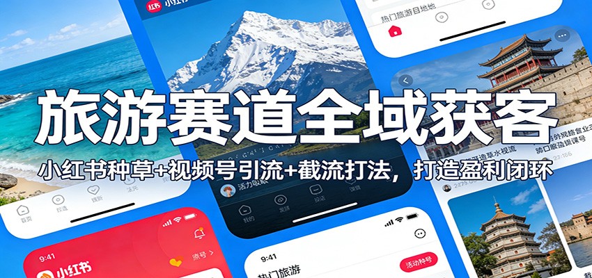 旅游赛道全域获客：小红书种草+视频号引流+截流打法，打造盈利闭环-旺仔资源库