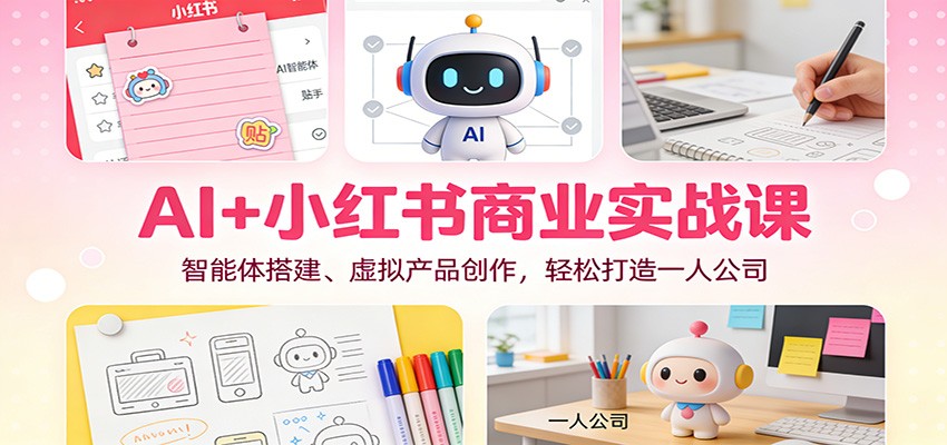AI+小红书商业实战课：智能体搭建、虚拟产品创作，轻松打造一人公司-旺仔资源库