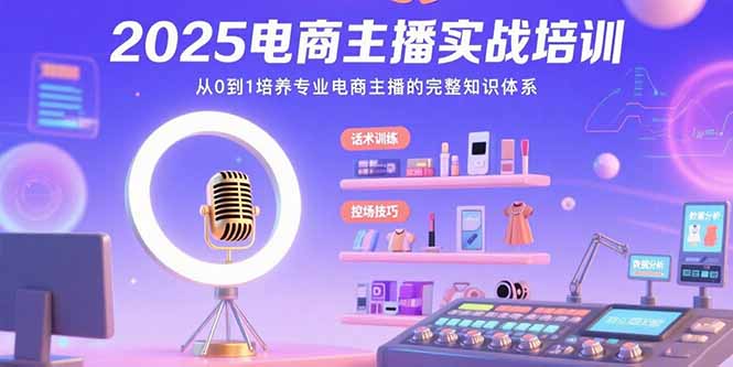 2025电商主播实战培训：从0到1培养专业电商主播的完整知识体系-旺仔资源库
