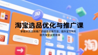 淘宝选品优化与推广课，掌握从选品到推广的全链路实操方法，提升淘宝运营效率-旺仔资源库