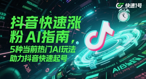 抖音快速涨粉AI指南，5种当前热门AI玩法，助力抖音快速起号-旺仔资源库