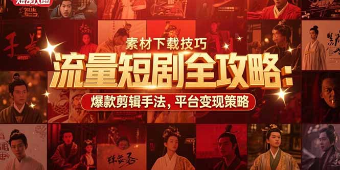 流量短剧全攻略：素材下载技巧，爆款剪辑手法，平台变现策略-旺仔资源库