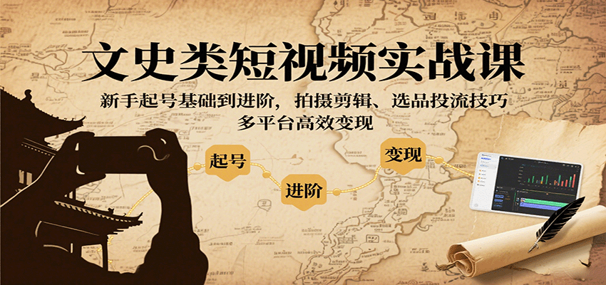 文史类短视频实战课，新手起号基础到进阶，拍摄剪辑、选品投流技巧，多平台高效变现-旺仔资源库