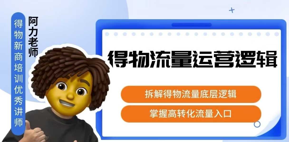 得物流量运营逻辑，​拆解得物流量底层逻辑，掌握高转化入口-旺仔资源库