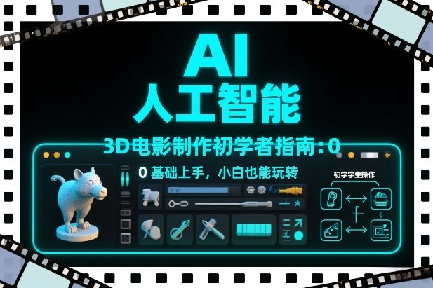 AI人工智能3D电影制作初学者指南：0基础上手，小白也能玩转-旺仔资源库