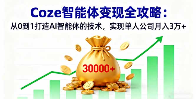 Coze智能体变现全攻略：从0到1打造AI智能体的技术，实现单人公司月入3万+-旺仔资源库