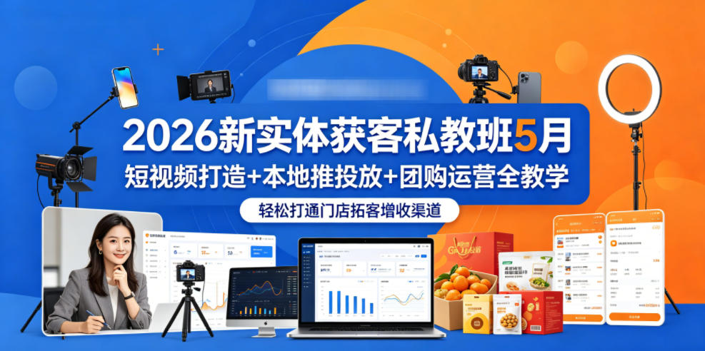 2026新实体获客私教班5月，短视频打造+本地推投放+团购运营全教学，轻松打通门店拓客增收渠道-旺仔资源库