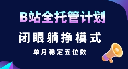 【B站全托管计划】闭眼躺挣模式，单月稳定五位数【揭秘】-旺仔资源库