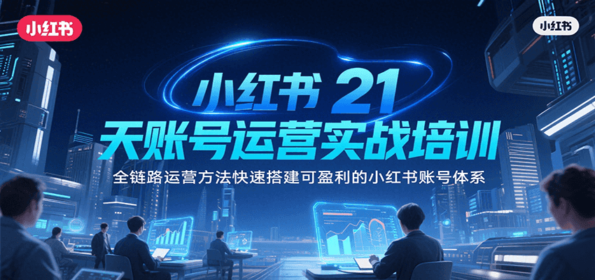 小红书21天账号运营实战培训，全链路运营方法快速搭建可盈利的小红书账号体系-旺仔资源库