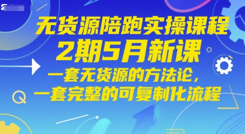 无货源陪跑实操课程2期5月新课，一套无货源的方法论，一套完整的可复制化流程-旺仔资源库