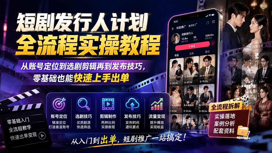 短剧发行人计划全流程实操教程；从账号定位到选剧剪辑再到发布技巧，零基础也能快速上手出单-旺仔资源库