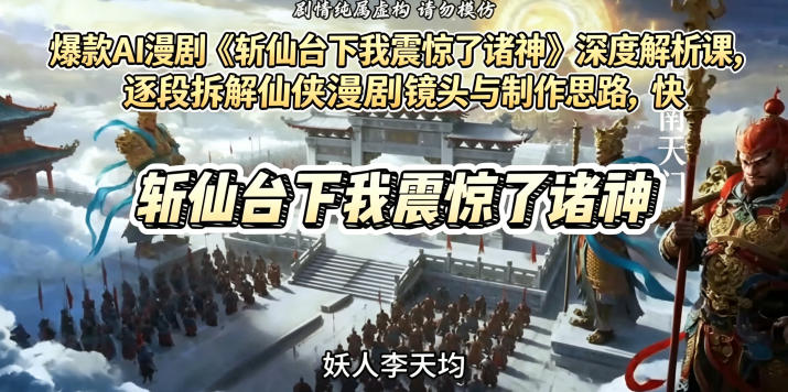爆款AI漫剧《斩仙台下我震惊了诸神》深度解析课，逐段拆解仙侠漫剧镜头与制作思路，快速复刻爆款创作模式-旺仔资源库