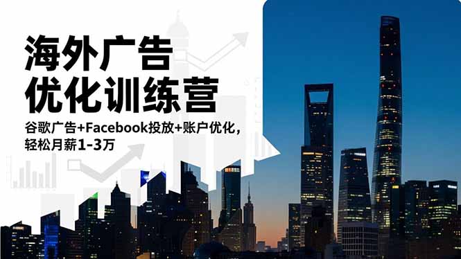 海外广告优化训练营：谷歌广告+Facebook投放+账户优化，轻松月薪1-3万-旺仔资源库