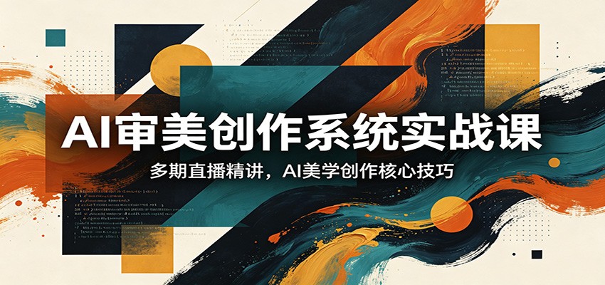 AI审美创作系统实战课，多期直播精讲，AI美学创作核心技巧-旺仔资源库