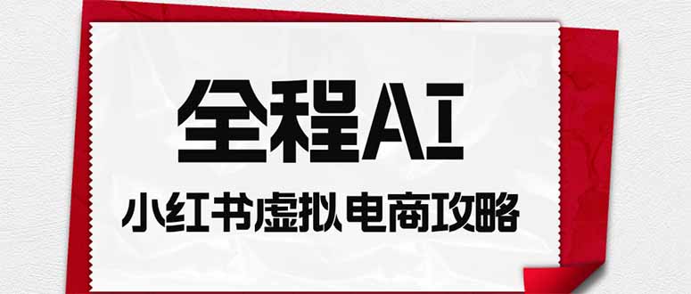 全程AI自动化|小红书虚拟电商轻资产变现全攻略-旺仔资源库