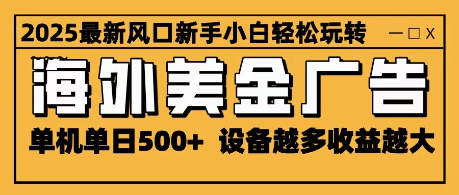 2025最新风口 海外美金广告 单机单日500+ 可无限放大 设备越多收益越大 轻松上手-旺仔资源库