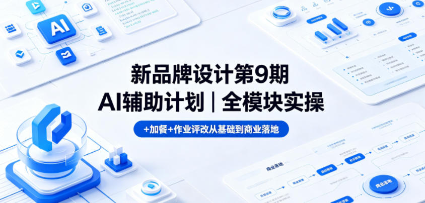 新品牌设计第9期AI辅助计划｜全模块实操+加餐+作业评改从基础到商业落地-旺仔资源库