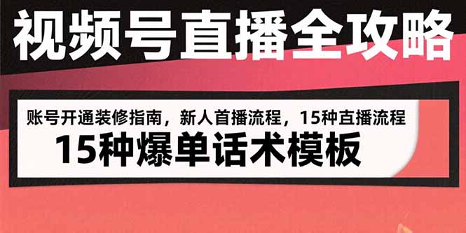 视频号直播全攻略：账号开通装修指南，新人首播流程，15种爆单话术模板-旺仔资源库