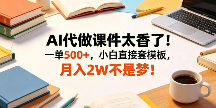 AI代做课件太香了！一单500+，小白直接套模板，月入2W不是梦！【揭秘】-旺仔资源库