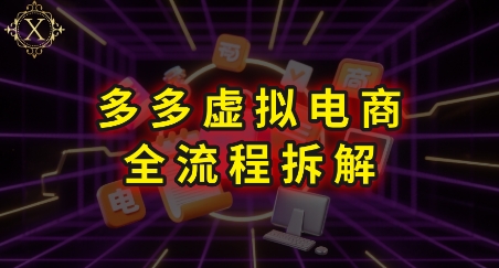 拼多多虚拟电商全流程拆解，深度学习每一个环节，看完即可上手实操-旺仔资源库